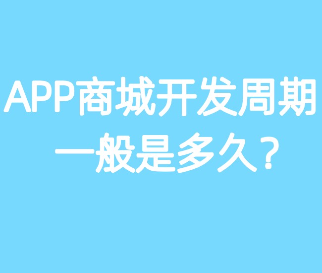 APP商城开发周期一般是多久? APP商城开发周期一般是多久?