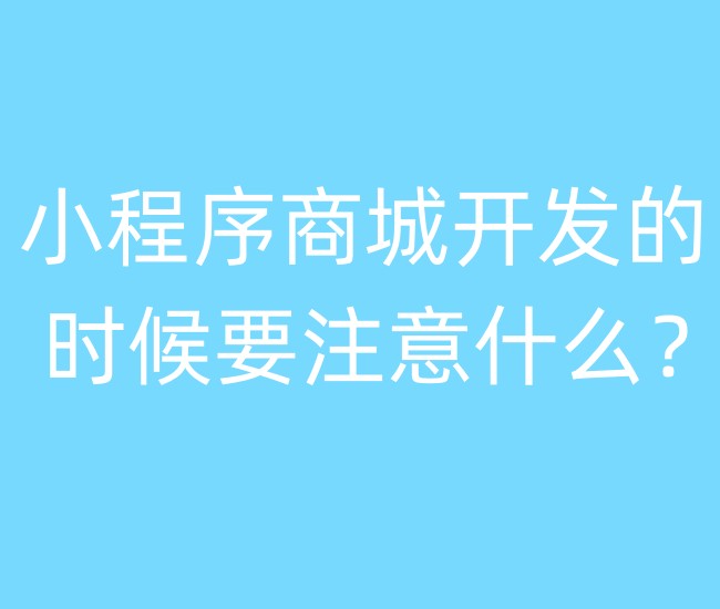 小程序商城开发的时候要注意什么? 小程序商城开发的时候要注意什么?