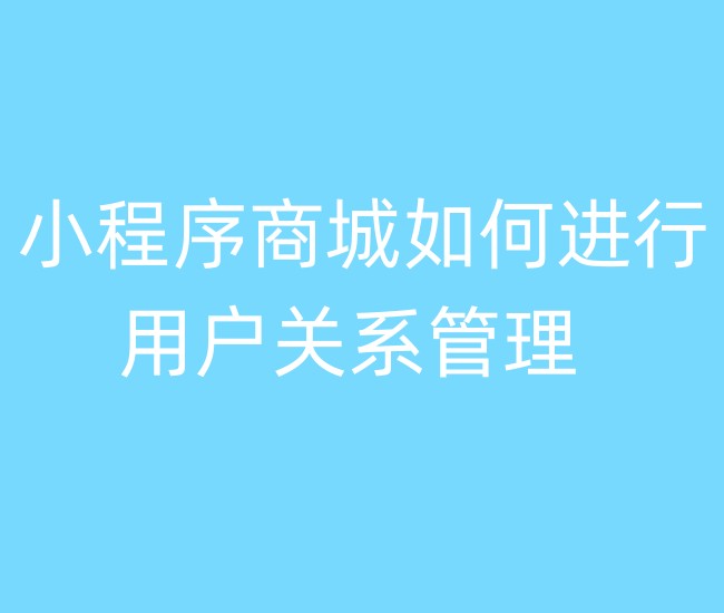 小程序商城如何进行用户关系管理 小程序商城如何进行用户关系管理