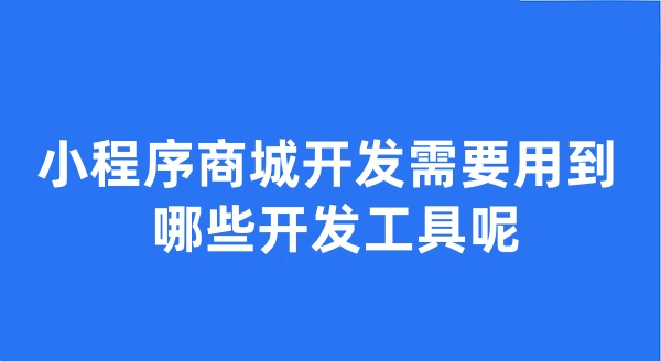 小程序商城开发需要用到哪些开发工具呢