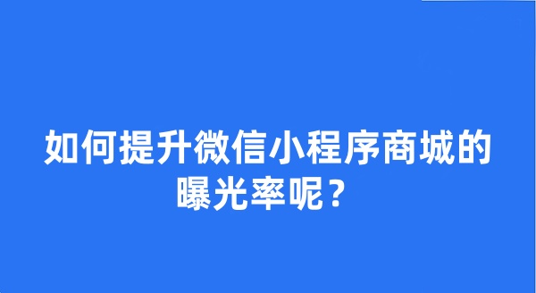 如何提升微信小程序商城的曝光率呢? 如何提升微信小程序商城的曝光率呢?