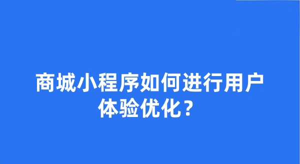 商城小程序如何进行用户体验优化? 商城小程序如何进行用户体验优化?