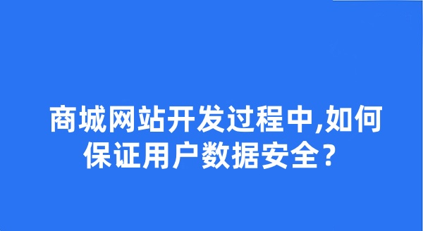 商城网站开发过程中,如何保证用户数据安全? 商城网站开发过程中,如何保证用户数据安全?