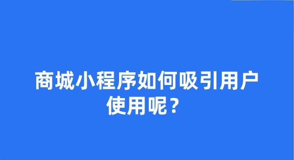 商城小程序如何吸引用户使用呢？