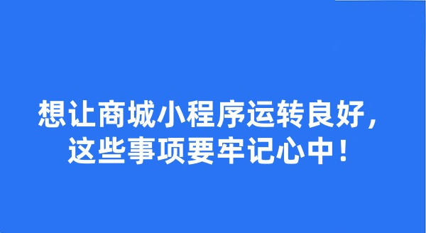想让商城小程序运转良好，这些事项要牢记心中！