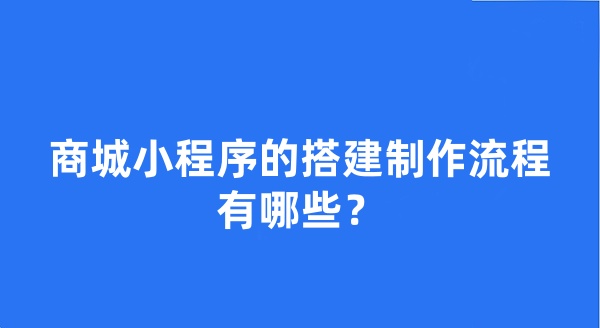 商城小程序的搭建制作流程有哪些? 商城小程序的搭建制作流程有哪些?