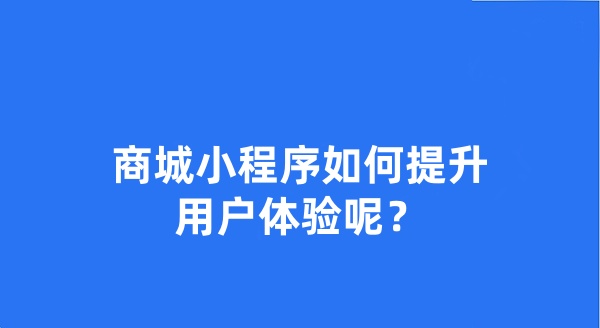 商城小程序如何提升用户体验呢? 商城小程序如何提升用户体验呢?