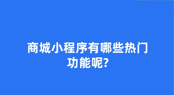 商城小程序有哪些热门功能呢? 商城小程序有哪些热门功能呢?