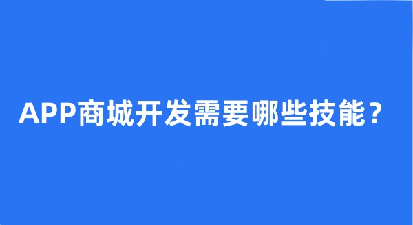 APP商城开发需要哪些技能? APP商城开发需要哪些技能?