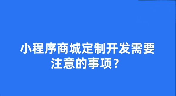小程序商城定制开发需要注意的事项? 小程序商城定制开发需要注意的事项?