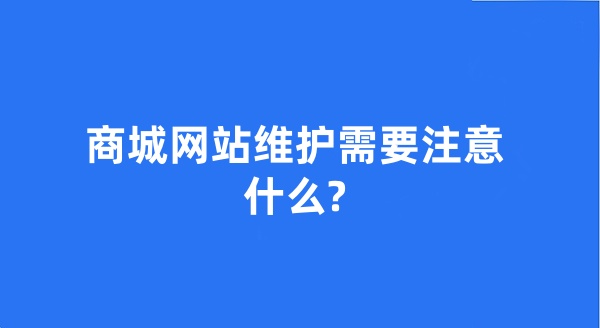 商城网站维护需要注意什么? 商城网站维护需要注意什么?