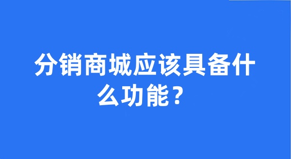 分销商城应该具备什么功能? 分销商城应该具备什么功能?