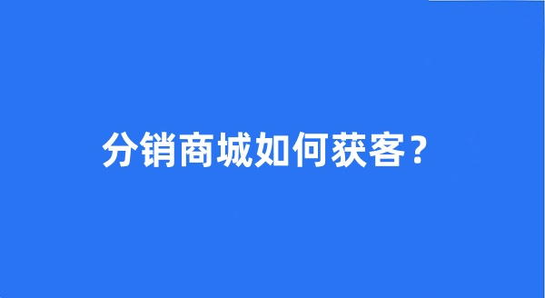 分销商城如何获客? 分销商城如何获客?