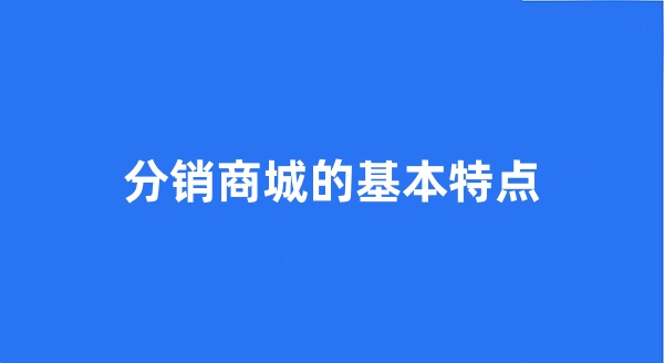 分销商城的基本特点 分销商城的基本特点