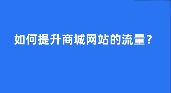 如何提升商城网站的流量? 如何提升商城网站的流量?
